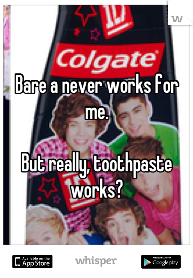 Bare a never works for me.

But really, toothpaste works?