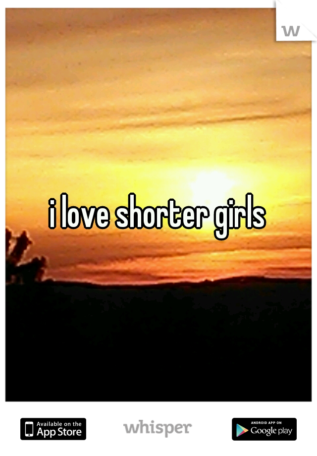 i love shorter girls