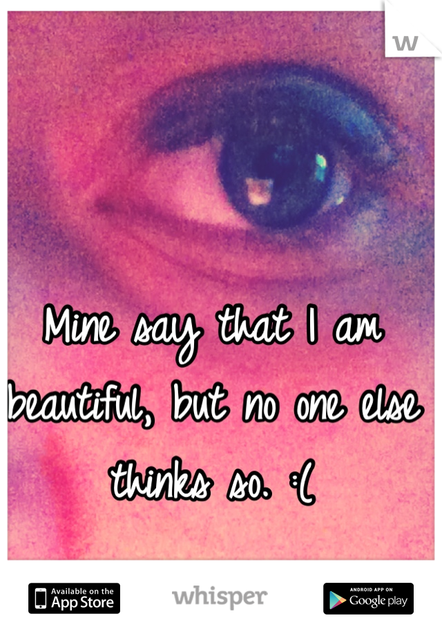 Mine say that I am beautiful, but no one else thinks so. :(