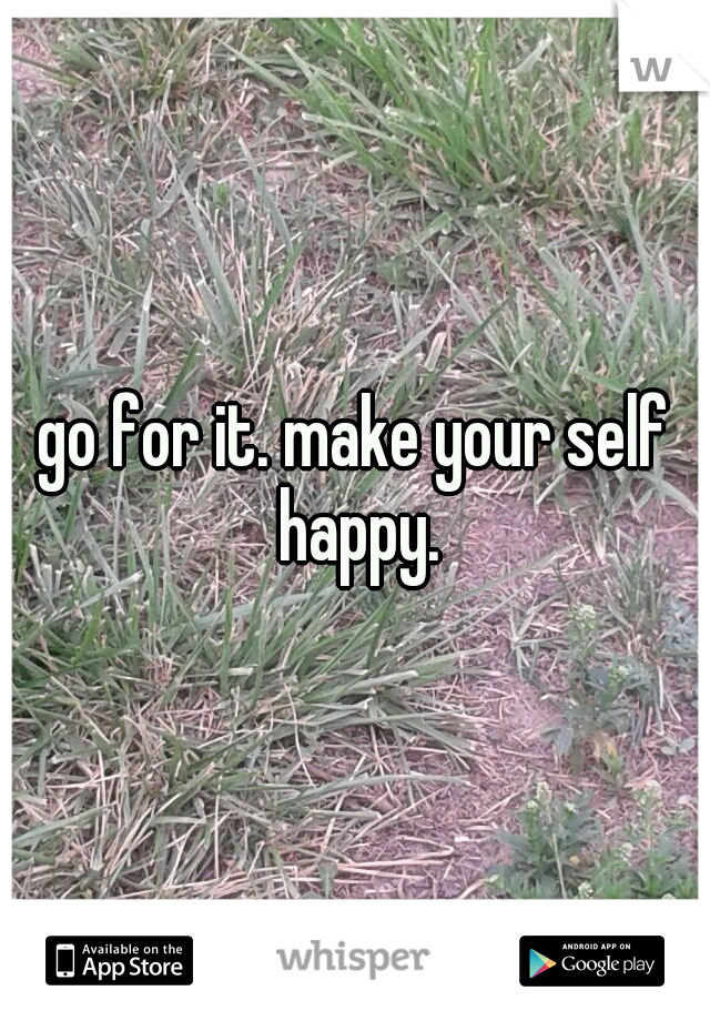 go for it. make your self happy.