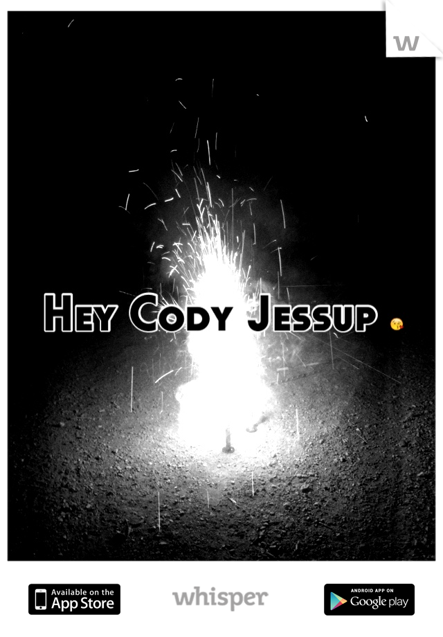 Hey Cody Jessup 😘