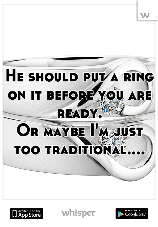 He should put a ring on it before you are ready. 
Or maybe I'm just too traditional....