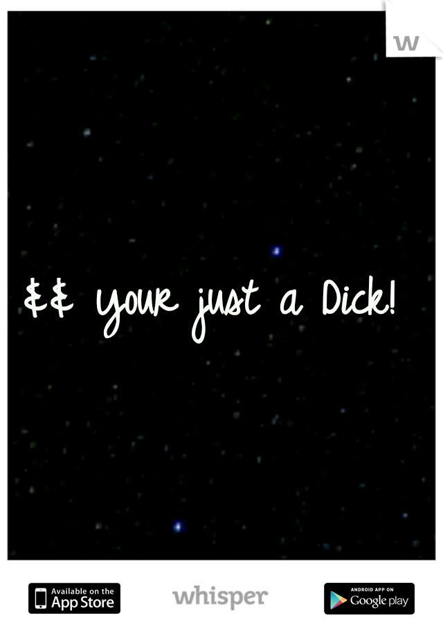 && your just a Dick! 