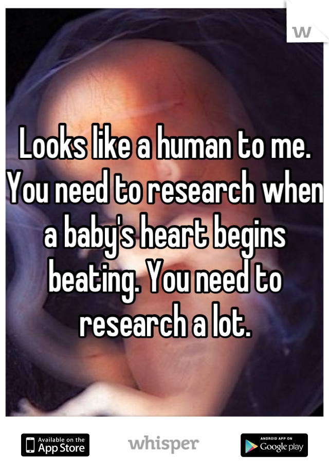 Looks like a human to me. You need to research when a baby's heart begins beating. You need to research a lot.