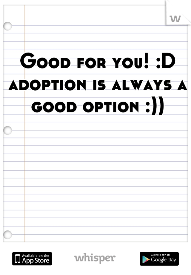 Good for you! :D adoption is always a good option :))