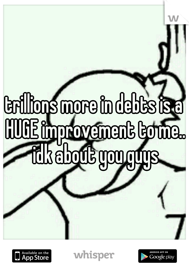 trillions more in debts is a HUGE improvement to me.. idk about you guys