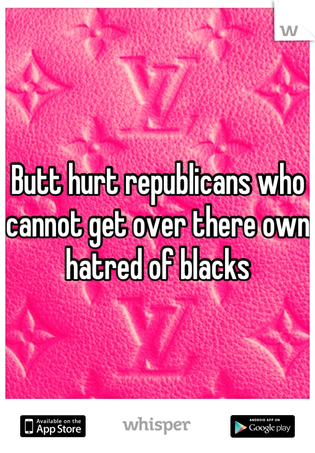 Butt hurt republicans who cannot get over there own hatred of blacks