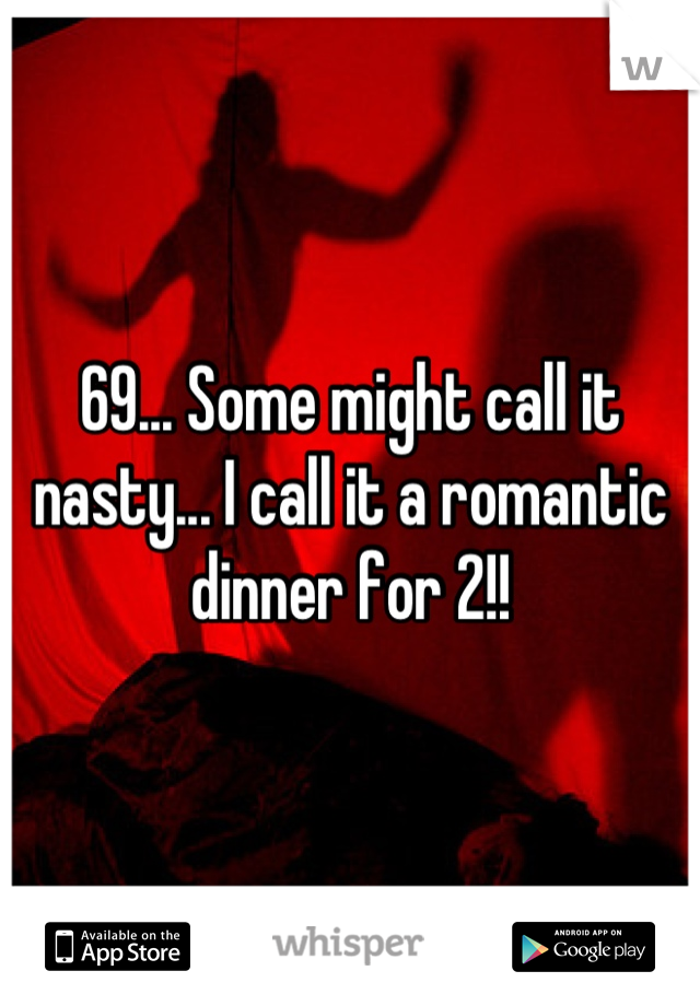 69... Some might call it nasty... I call it a romantic dinner for 2!!