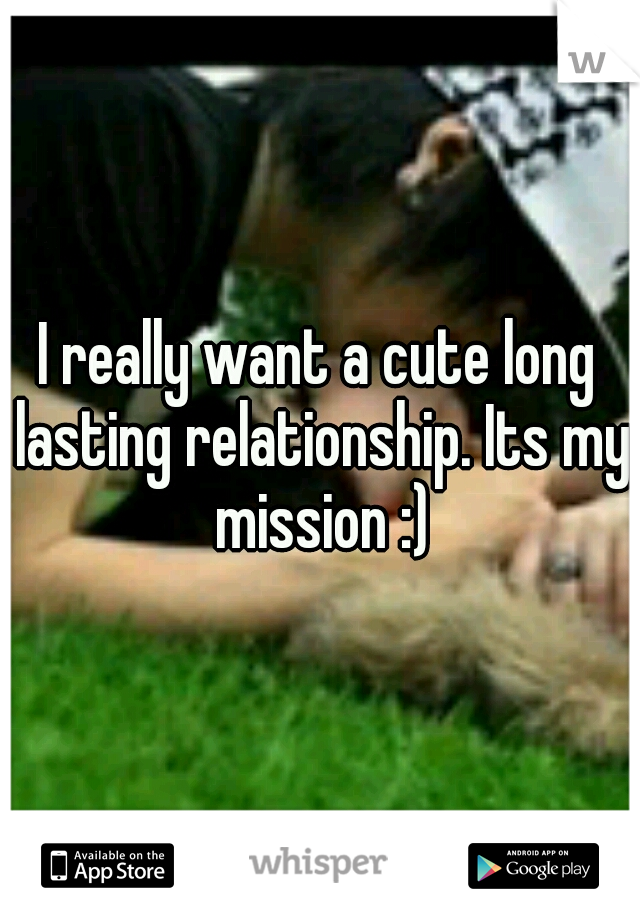 I really want a cute long lasting relationship. Its my mission :)