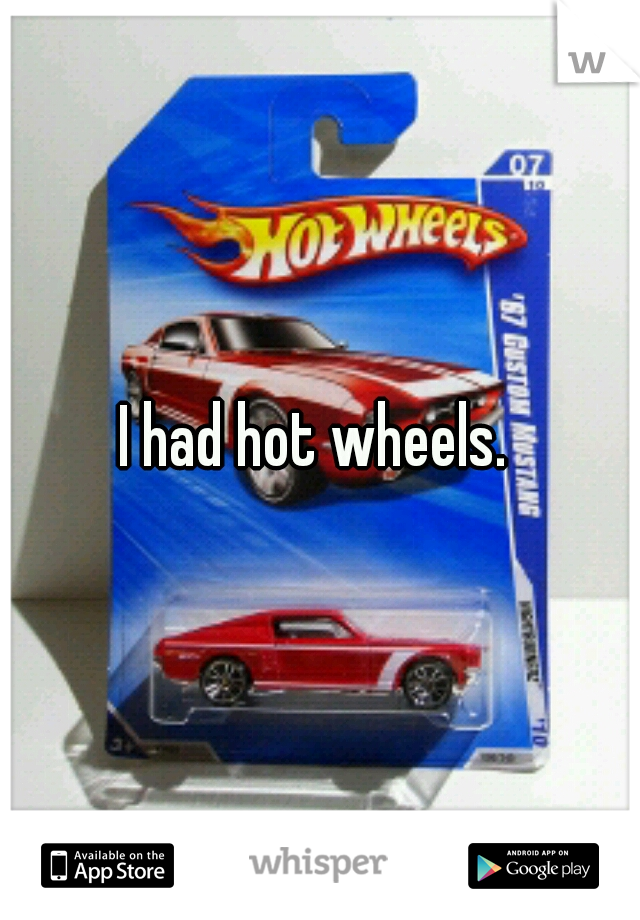 I had hot wheels. 