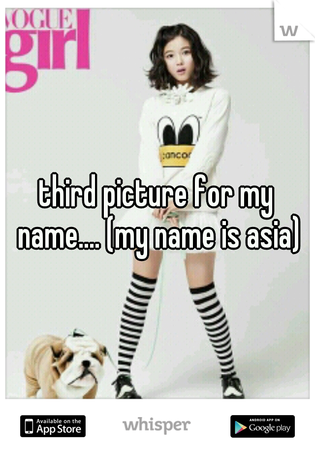 third picture for my name.... (my name is asia)
