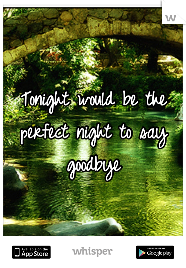 Tonight would be the perfect night to say goodbye