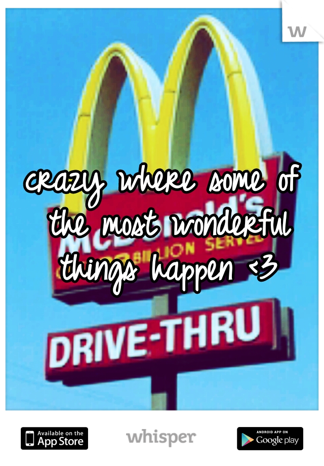 crazy where some of the most wonderful things happen <3