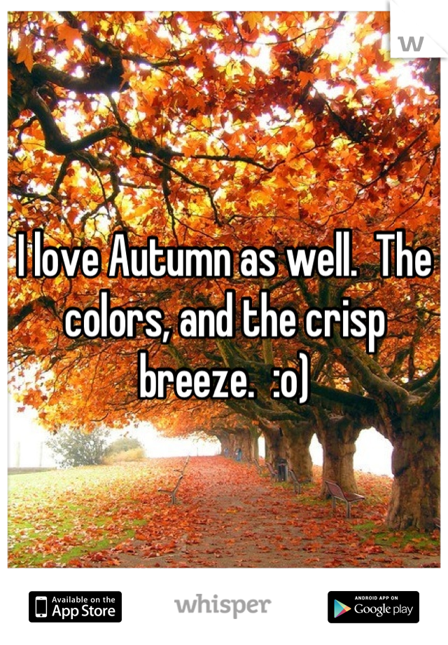 I love Autumn as well.  The colors, and the crisp breeze.  :o)