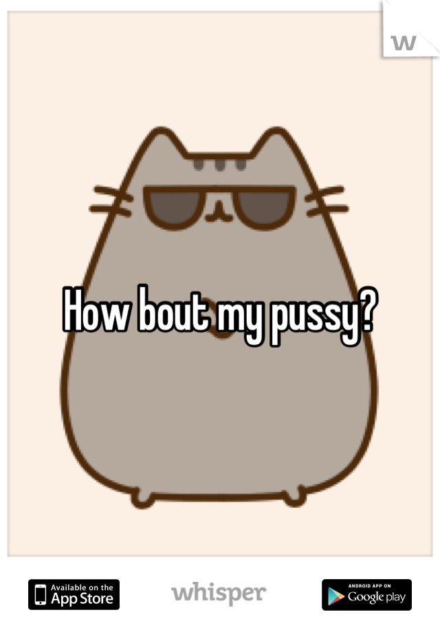 How bout my pussy?