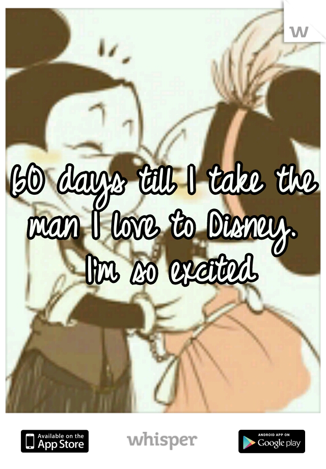 60 days till I take the man I love to Disney.  I'm so excited