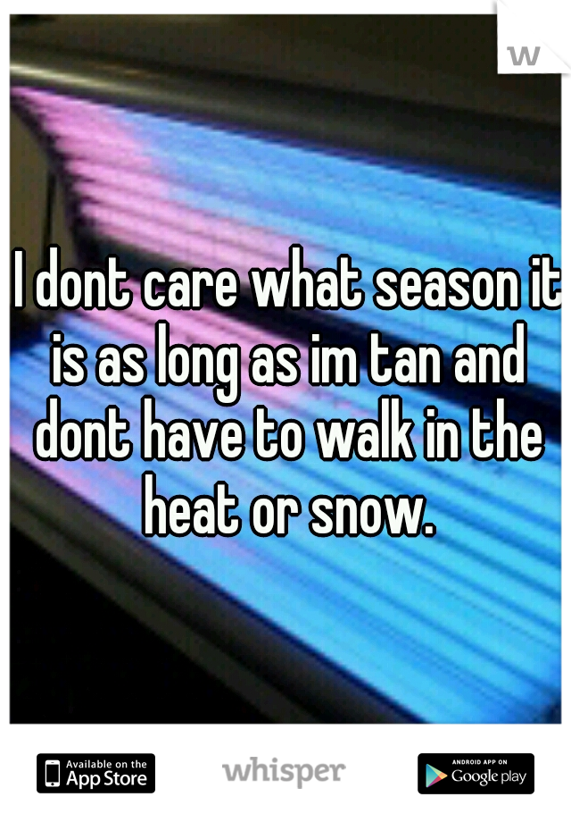  I dont care what season it is as long as im tan and dont have to walk in the heat or snow.