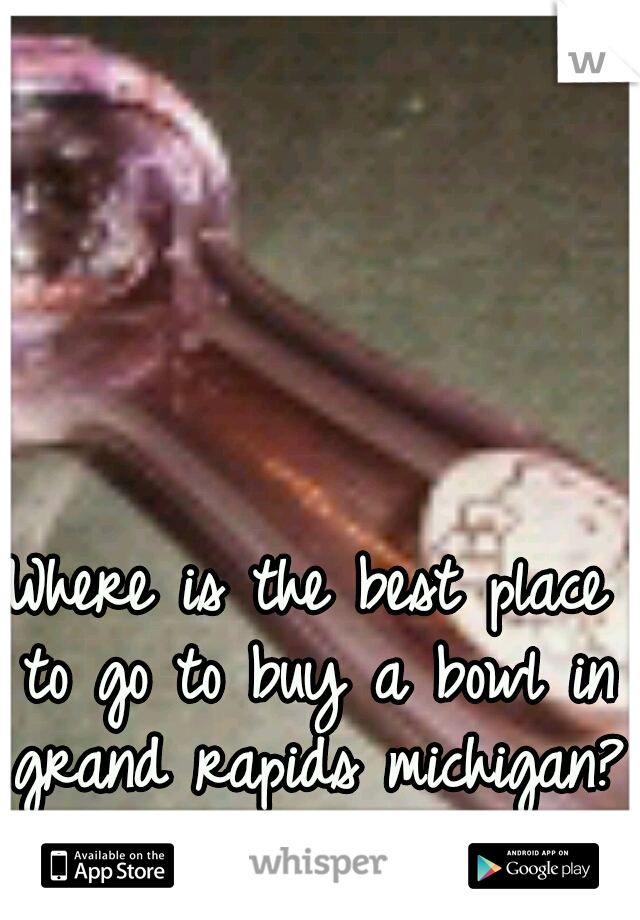 Where is the best place to go to buy a bowl in grand rapids michigan?
