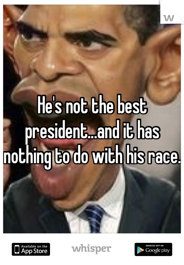 He's not the best president...and it has nothing to do with his race. 