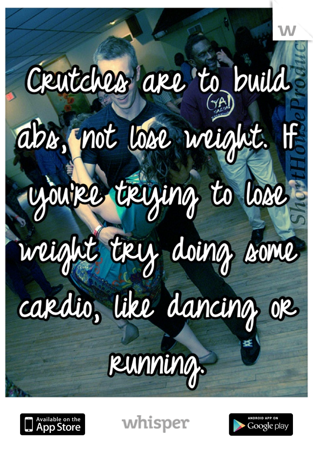 Crutches are to build abs, not lose weight. If you're trying to lose weight try doing some cardio, like dancing or running.