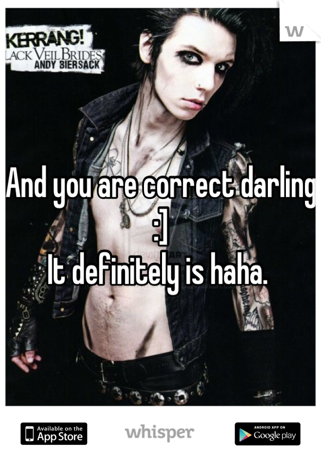 And you are correct darling :] 
It definitely is haha. 