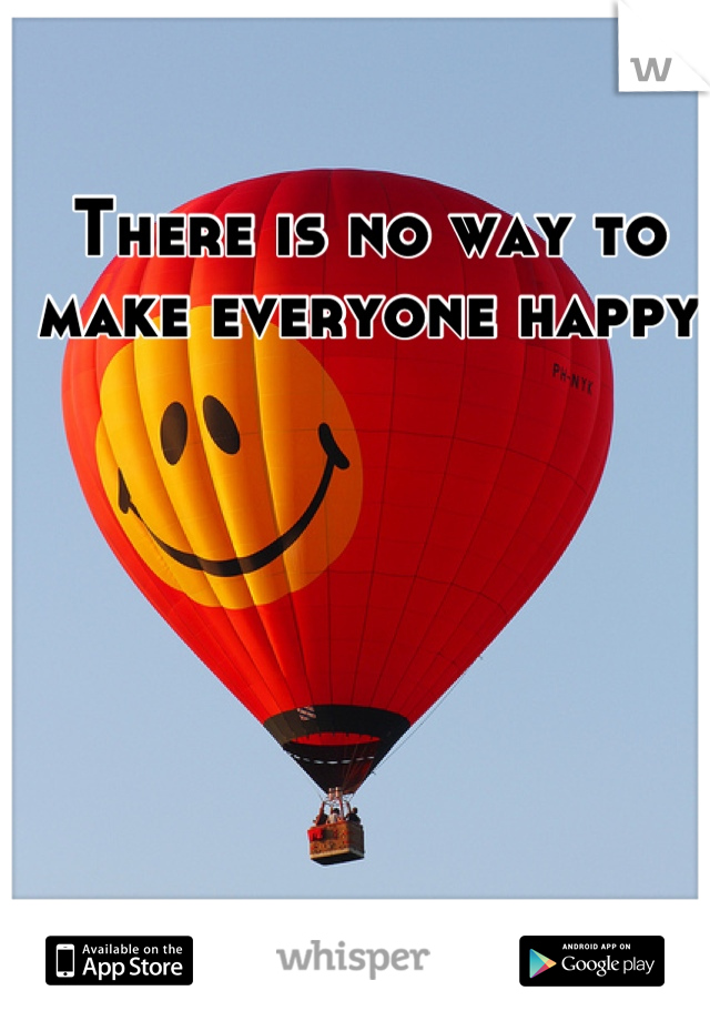 There is no way to make everyone happy