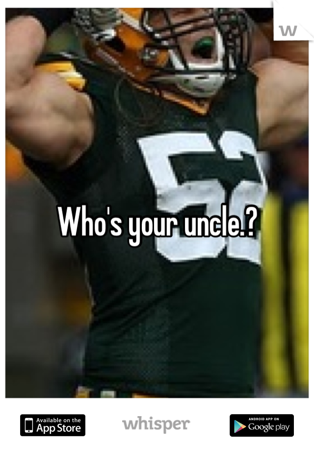 Who's your uncle.?