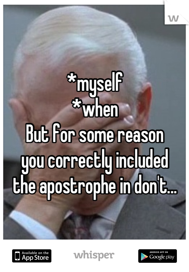 *myself
*when
But for some reason
you correctly included
the apostrophe in don't...