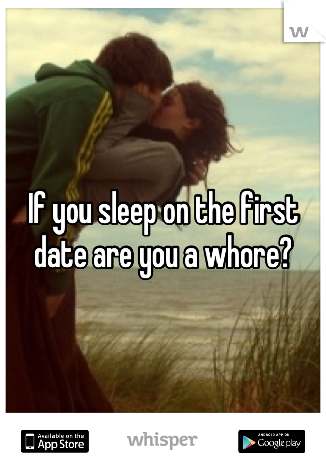 If you sleep on the first date are you a whore?