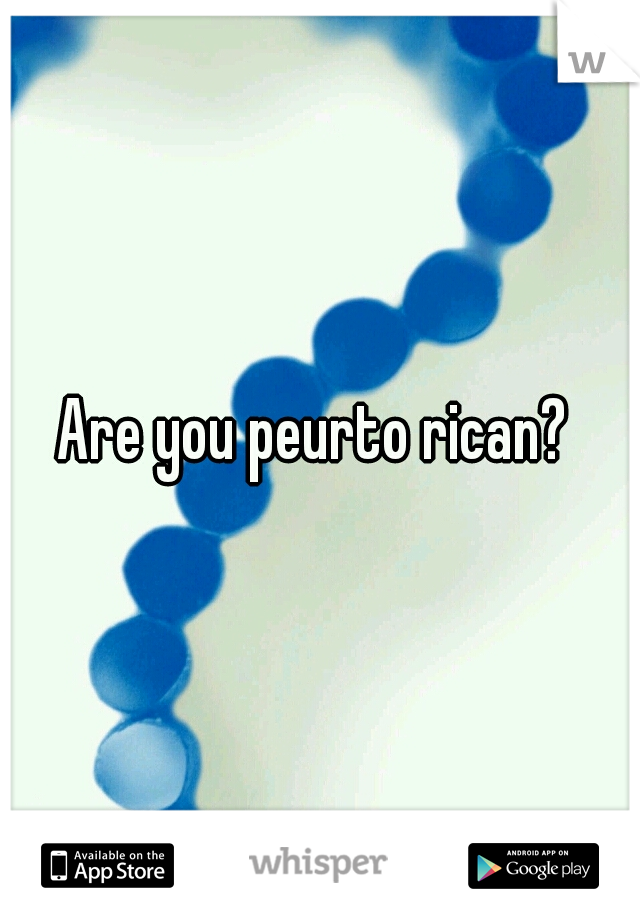 Are you peurto rican? 