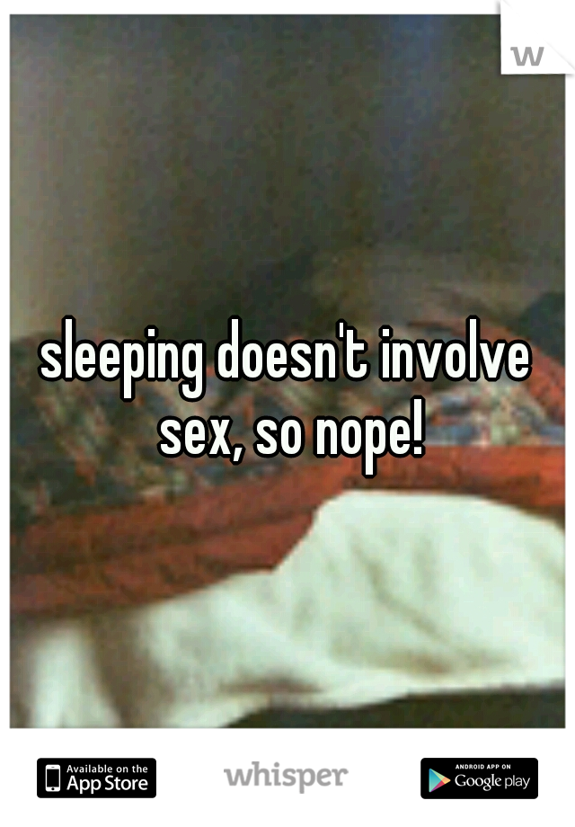 sleeping doesn't involve sex, so nope!