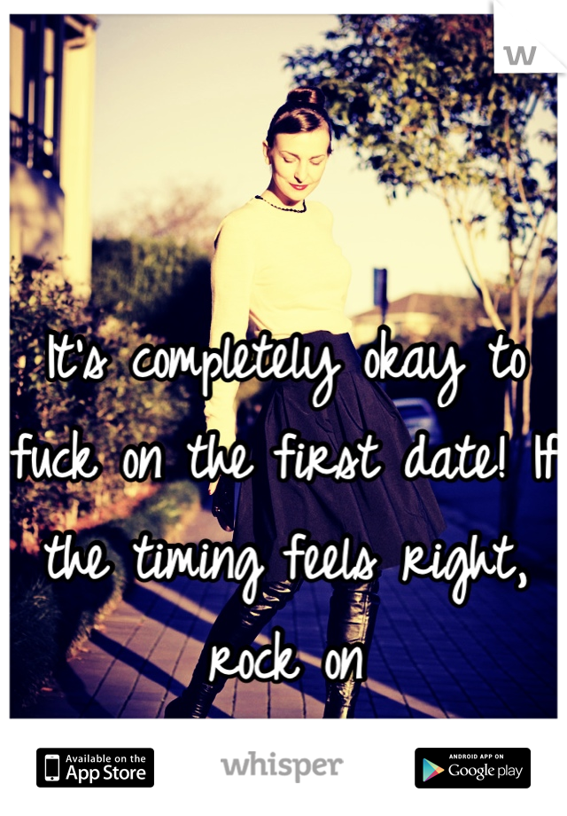 It's completely okay to fuck on the first date! If the timing feels right, rock on