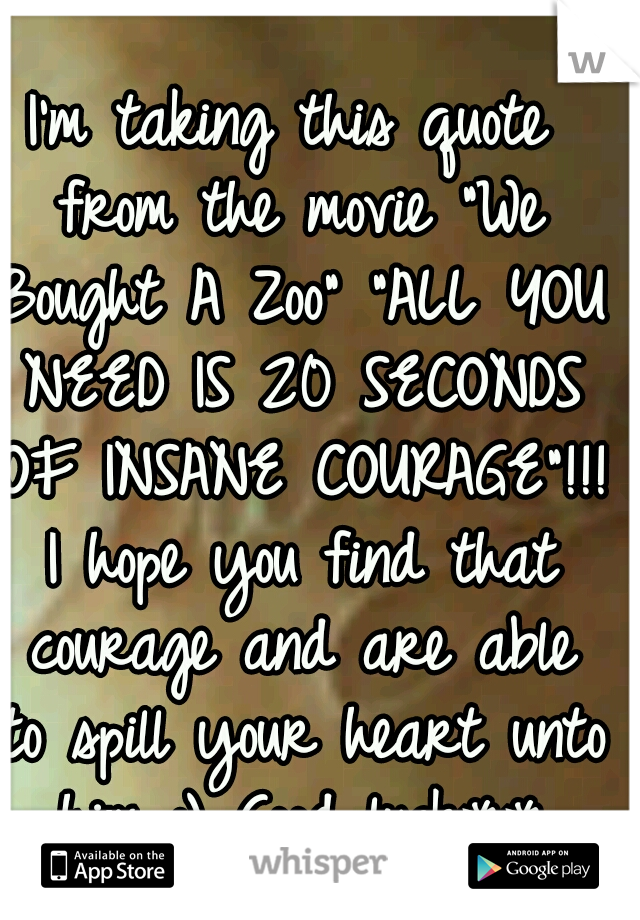 I'm taking this quote from the movie "We Bought A Zoo" "ALL YOU NEED IS 20 SECONDS OF INSANE COURAGE"!!! I hope you find that courage and are able to spill your heart unto him :) Good luck**