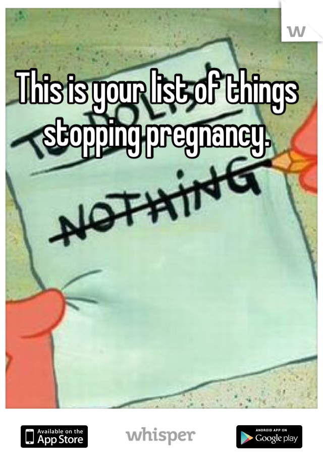 This is your list of things stopping pregnancy.