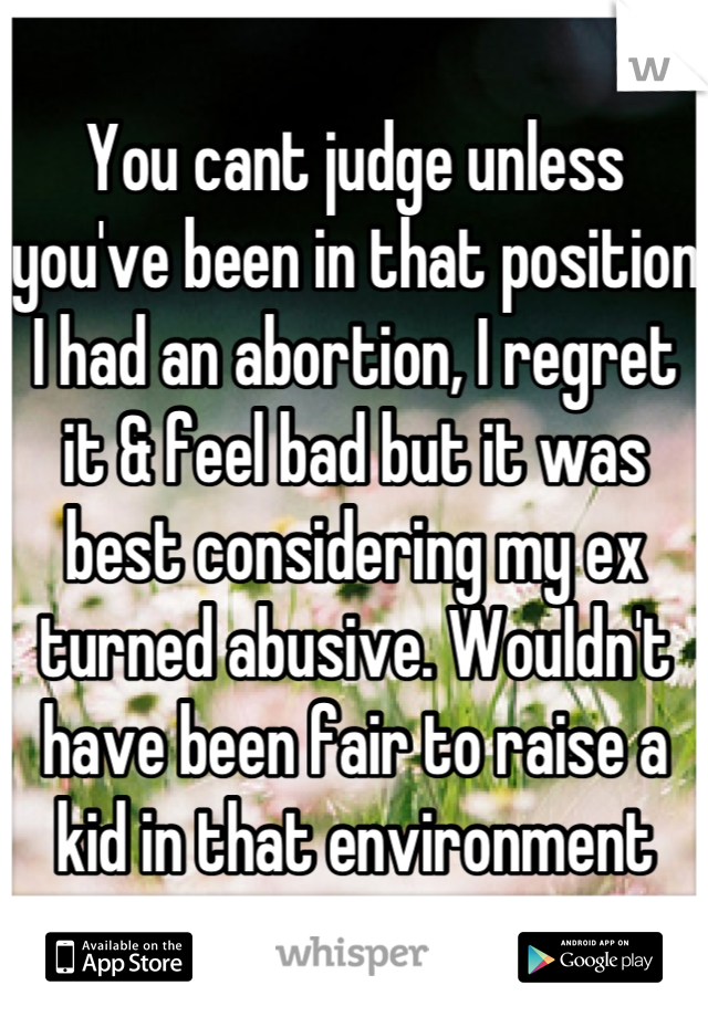 You cant judge unless you've been in that position
I had an abortion, I regret it & feel bad but it was best considering my ex turned abusive. Wouldn't have been fair to raise a kid in that environment