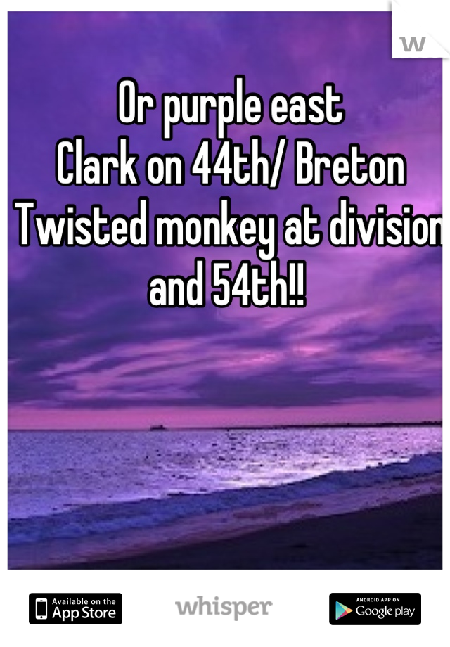 Or purple east
Clark on 44th/ Breton 
Twisted monkey at division and 54th!! 