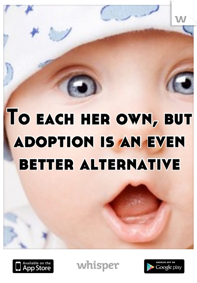 To each her own, but adoption is an even better alternative