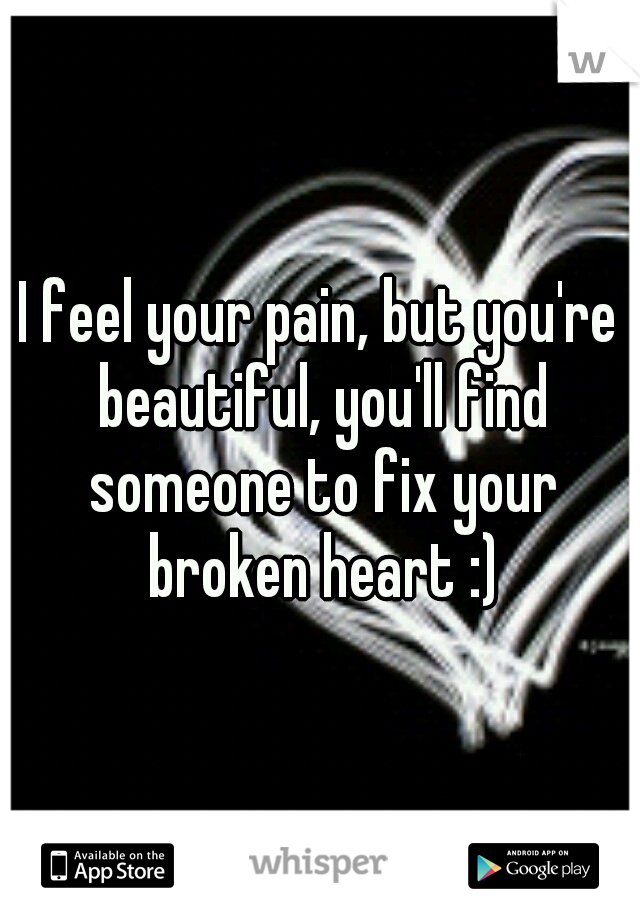 I feel your pain, but you're beautiful, you'll find someone to fix your broken heart :)