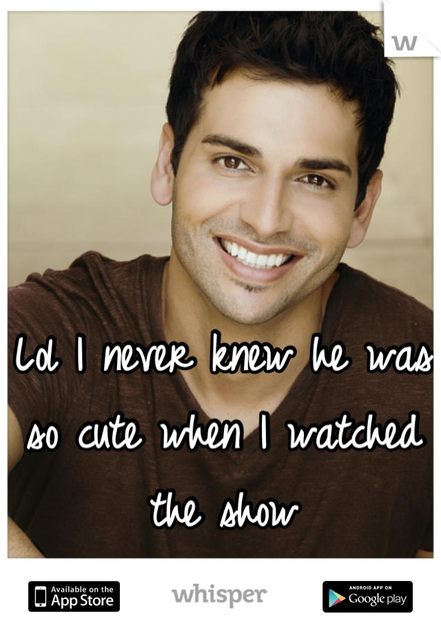 Lol I never knew he was so cute when I watched the show