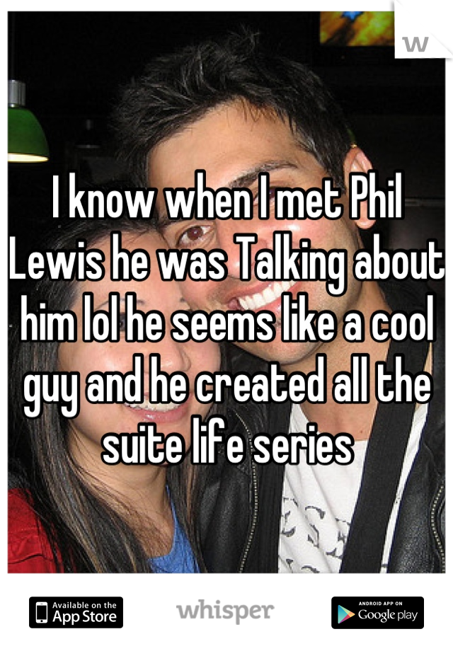 I know when I met Phil Lewis he was Talking about him lol he seems like a cool guy and he created all the suite life series