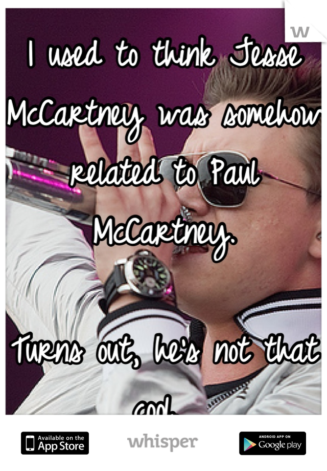 I used to think Jesse McCartney was somehow related to Paul McCartney. 

Turns out, he's not that cool. 