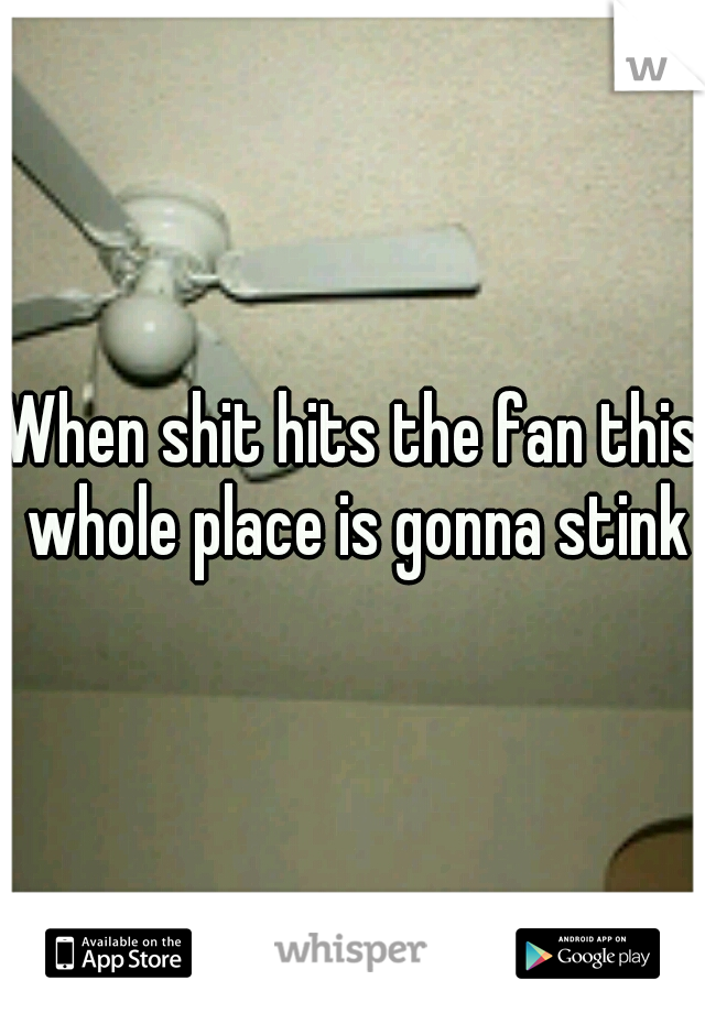 When shit hits the fan this whole place is gonna stink
