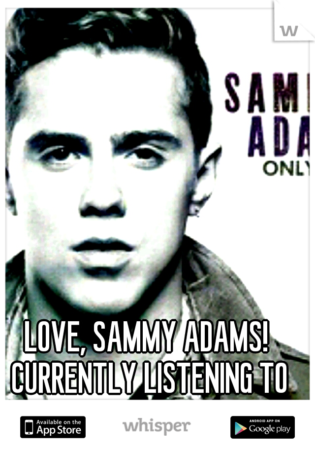 LOVE, SAMMY ADAMS! CURRENTLY LISTENING TO "BLOW UP"