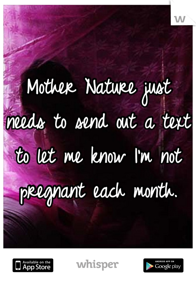 Mother Nature just needs to send out a text to let me know I'm not pregnant each month.