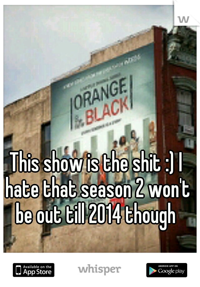 This show is the shit :) I hate that season 2 won't be out till 2014 though 