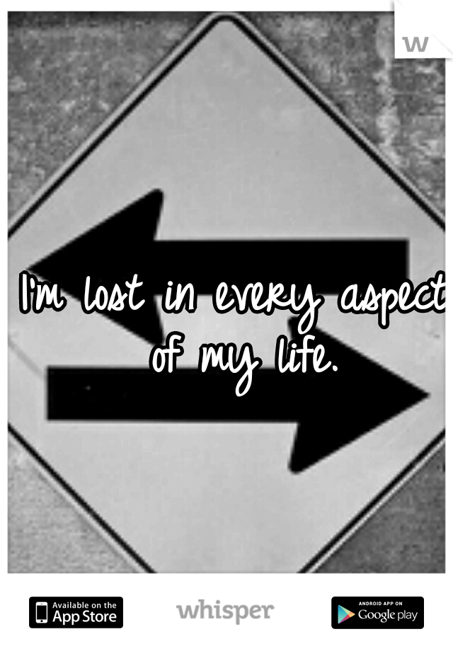 I'm lost in every aspect of my life.