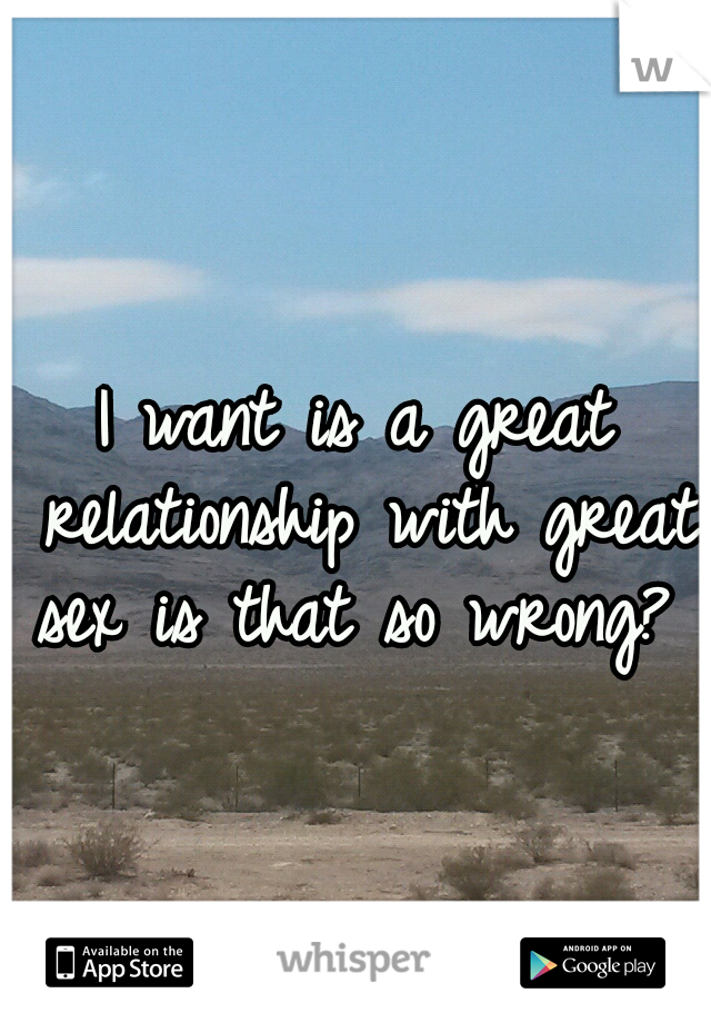 I want is a great relationship with great sex is that so wrong? 