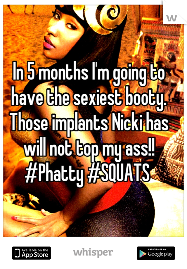 In 5 months I'm going to have the sexiest booty. Those implants Nicki has will not top my ass!! #Phatty #SQUATS 