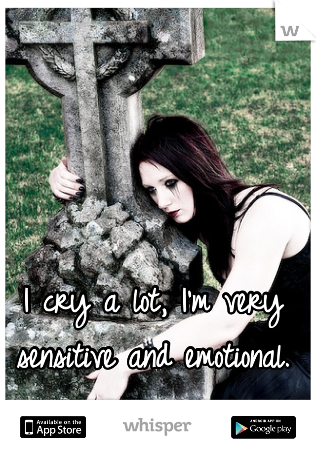 I cry a lot, I'm very sensitive and emotional.
