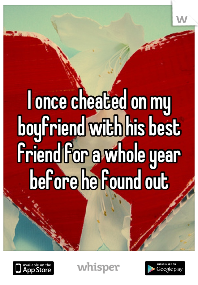 I once cheated on my boyfriend with his best friend for a whole year before he found out
